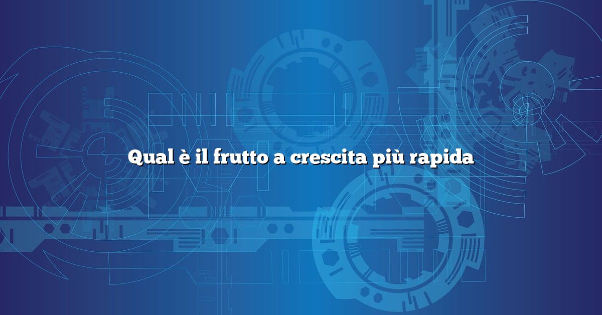 Qual è il frutto a crescita più rapida