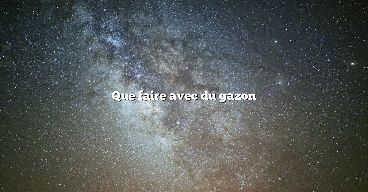Que faire avec du gazon