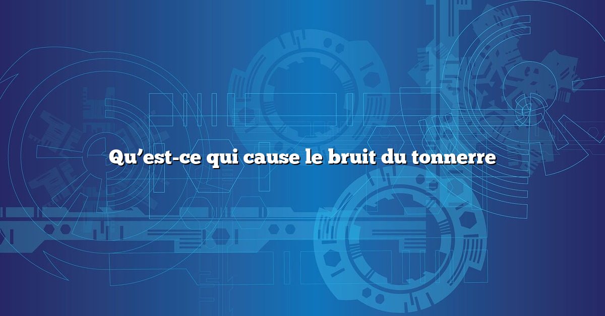 Qu’est-ce qui cause le bruit du tonnerre