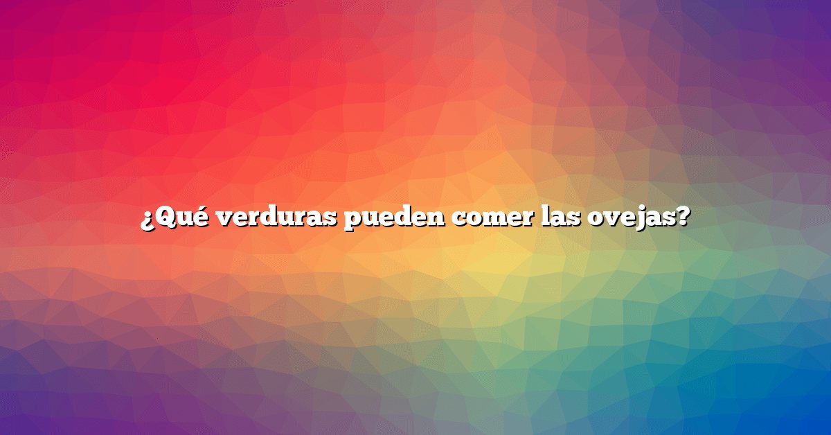 ¿Qué verduras pueden comer las ovejas?