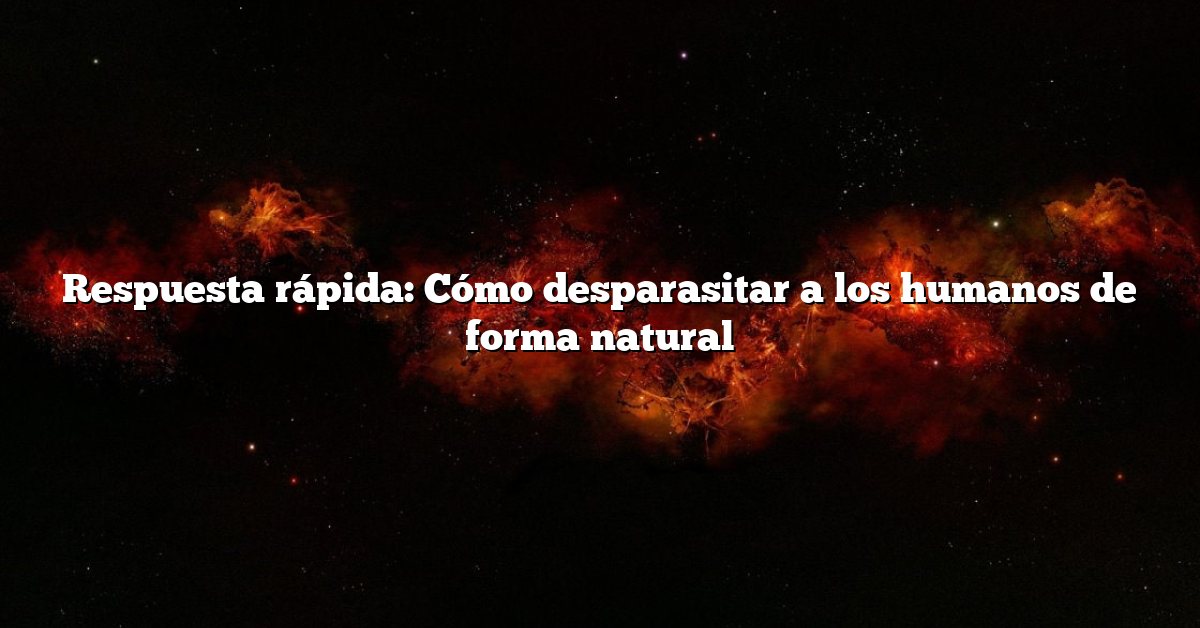 Respuesta rápida: Cómo desparasitar a los humanos de forma natural