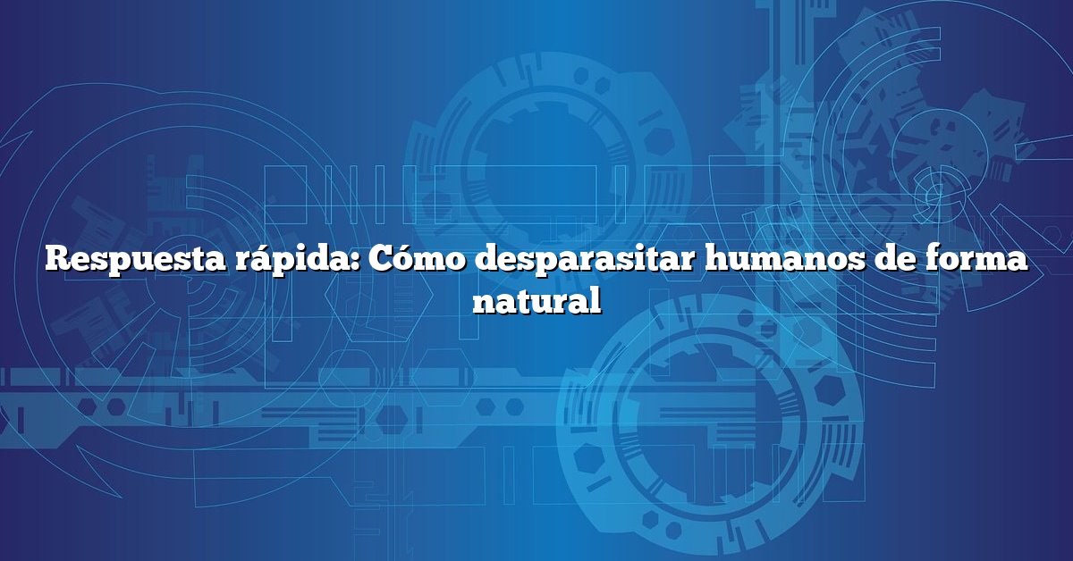 Respuesta rápida: Cómo desparasitar humanos de forma natural