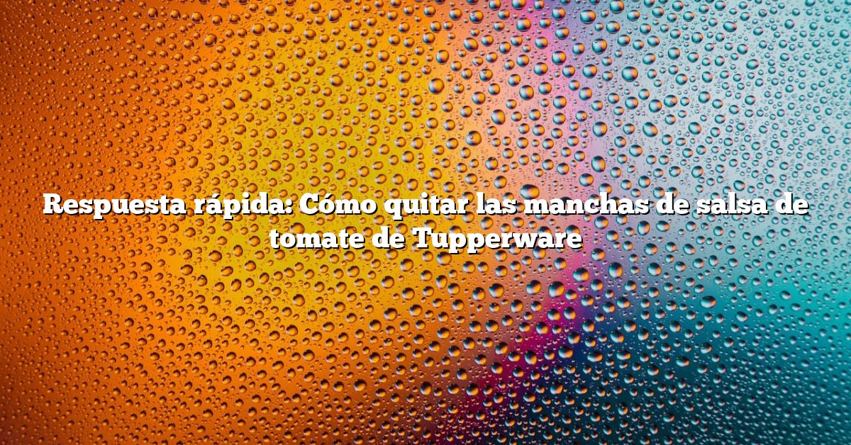 Respuesta rápida: Cómo quitar las manchas de salsa de tomate de Tupperware