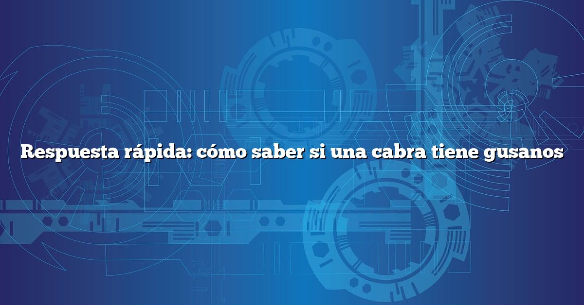 Respuesta rápida: cómo saber si una cabra tiene gusanos