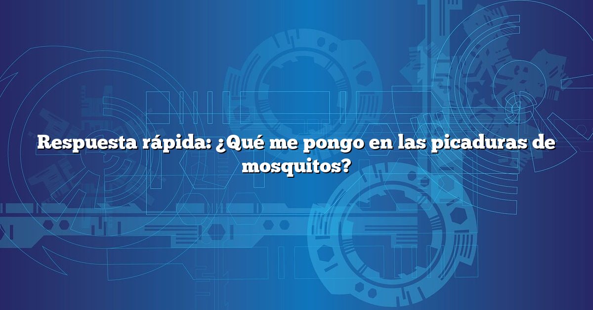 Respuesta rápida: ¿Qué me pongo en las picaduras de mosquitos?