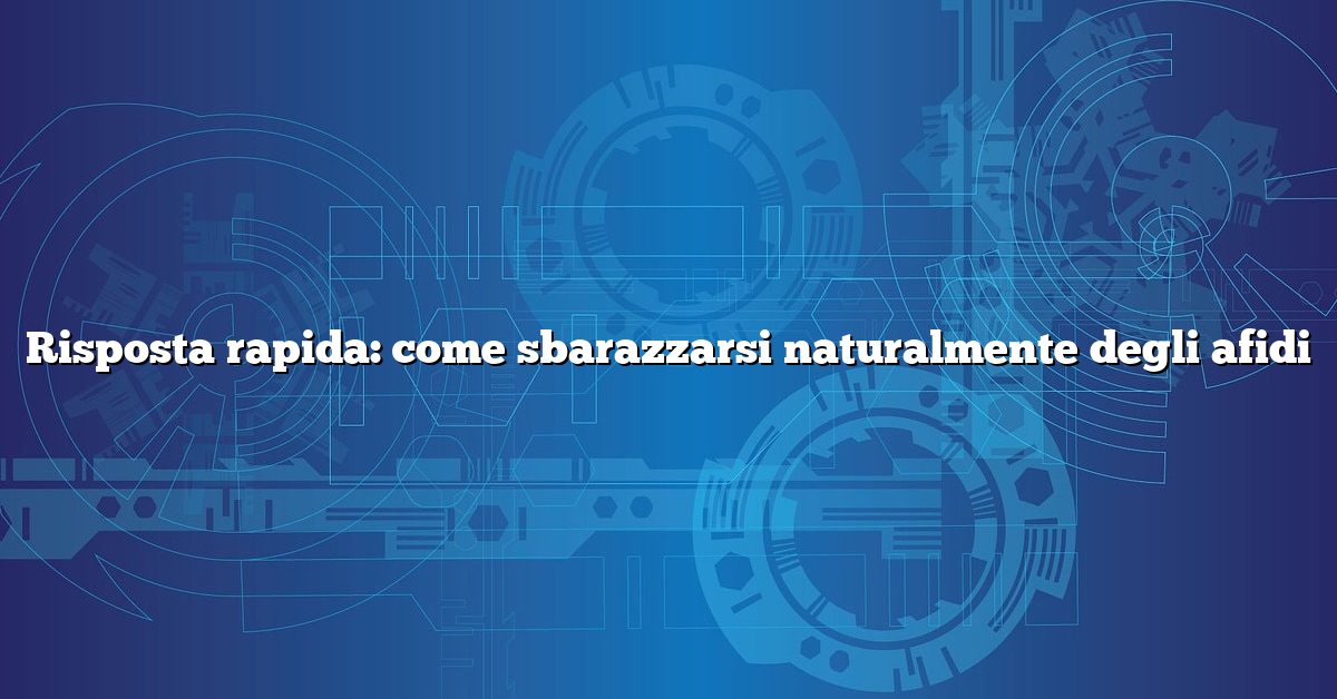 Risposta rapida: come sbarazzarsi naturalmente degli afidi