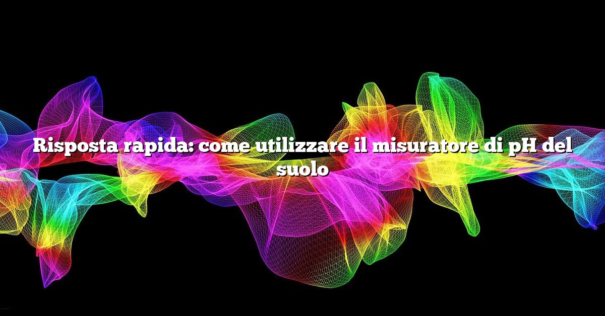 Risposta rapida: come utilizzare il misuratore di pH del suolo