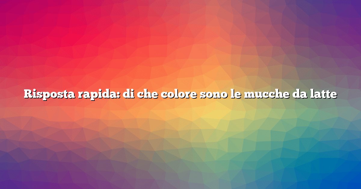Risposta rapida: di che colore sono le mucche da latte