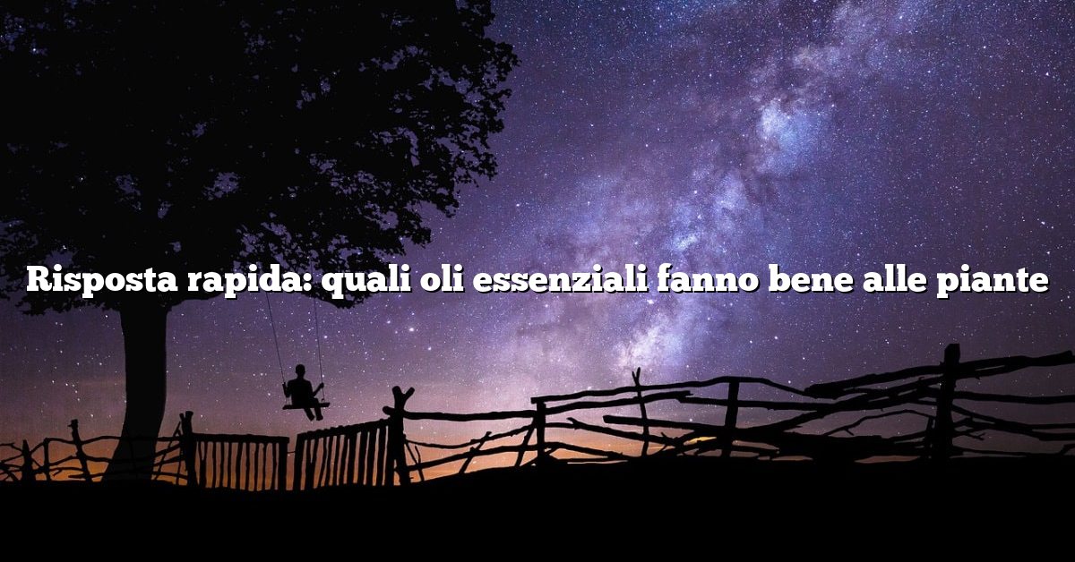 Risposta rapida: quali oli essenziali fanno bene alle piante