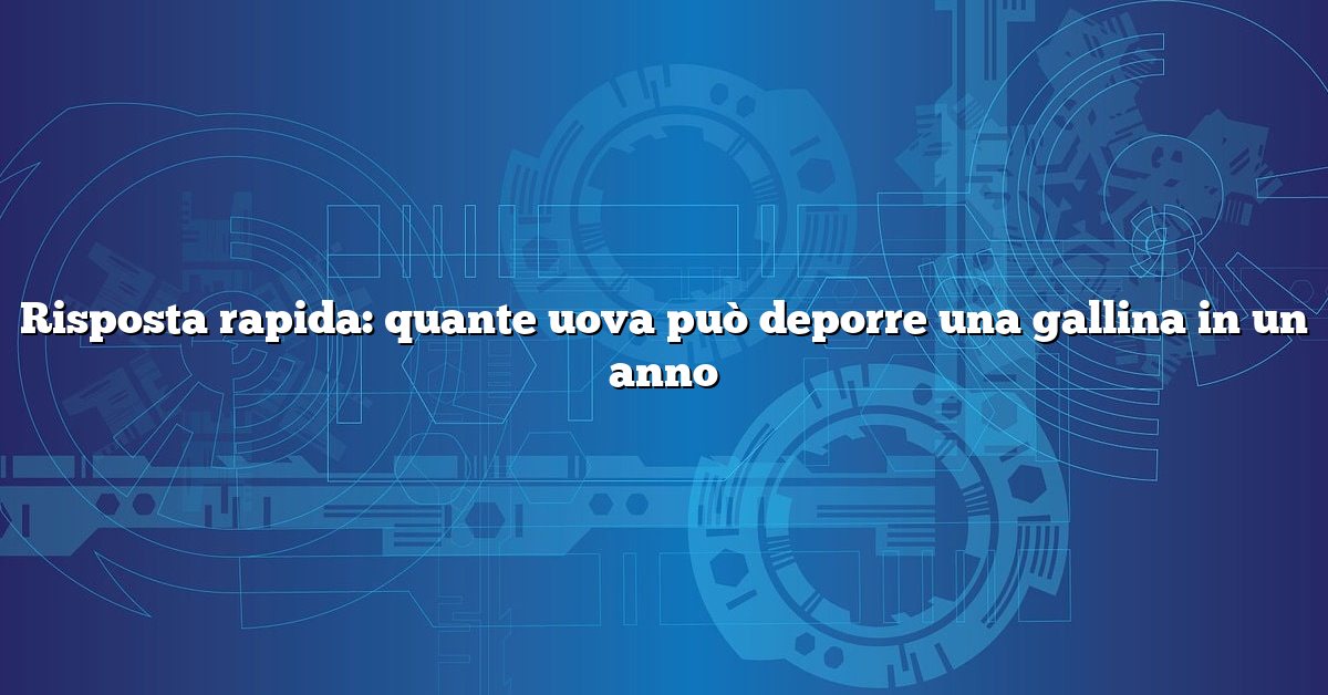 Risposta rapida: quante uova può deporre una gallina in un anno