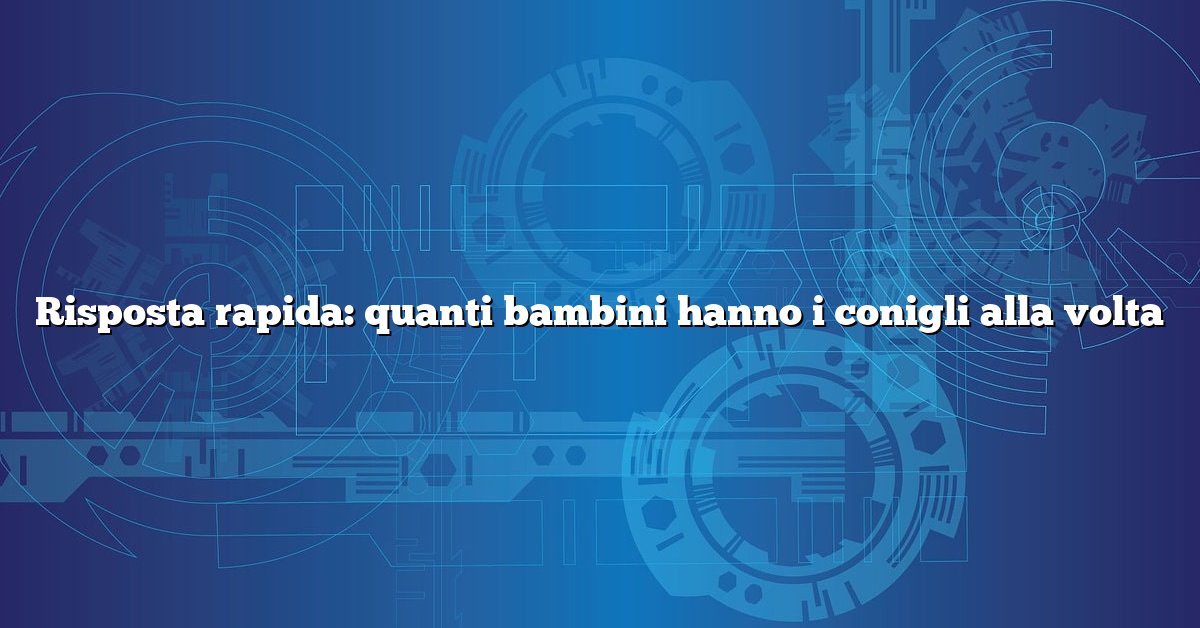 Risposta rapida: quanti bambini hanno i conigli alla volta
