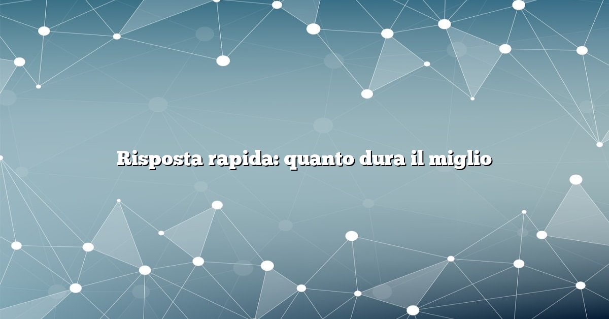 Risposta rapida: quanto dura il miglio