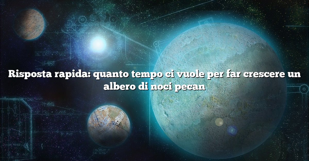Risposta rapida: quanto tempo ci vuole per far crescere un albero di noci pecan