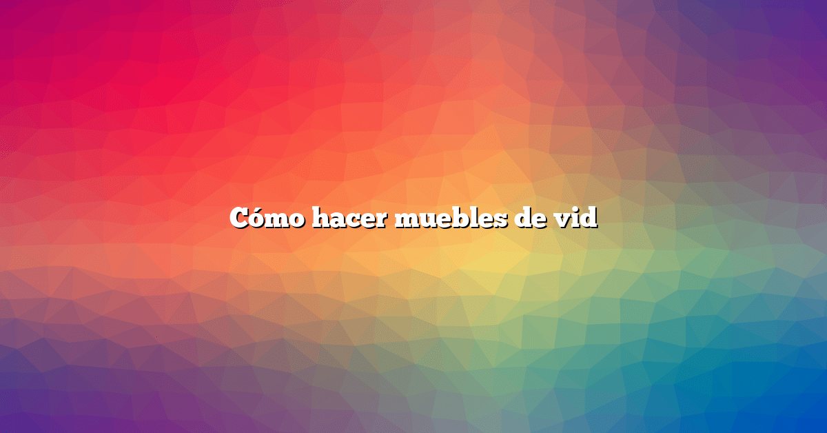 Cómo hacer muebles de vid