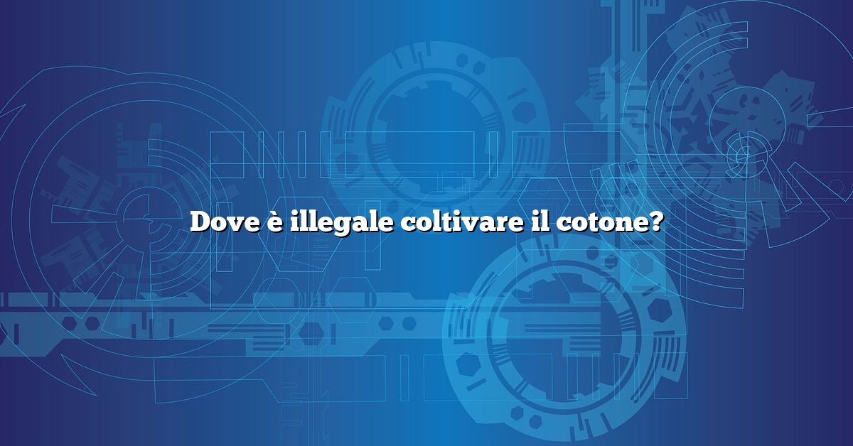 Dove è illegale coltivare il cotone?