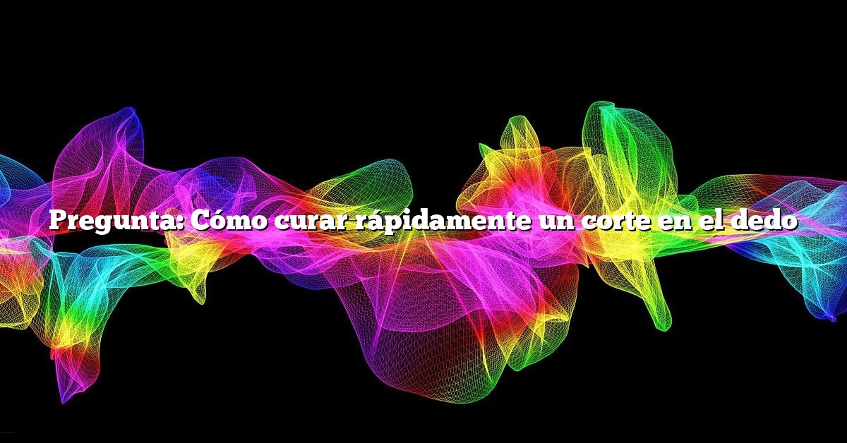 Pregunta: Cómo curar rápidamente un corte en el dedo