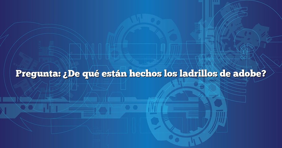 Pregunta: ¿De qué están hechos los ladrillos de adobe?