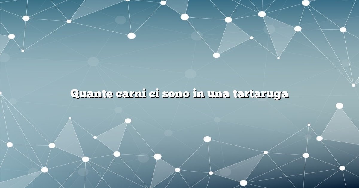 Quante carni ci sono in una tartaruga