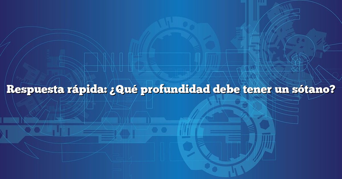 Respuesta rápida: ¿Qué profundidad debe tener un sótano?