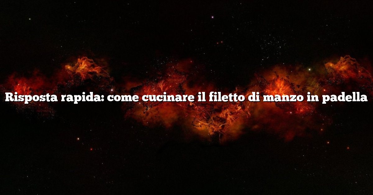 Risposta rapida: come cucinare il filetto di manzo in padella