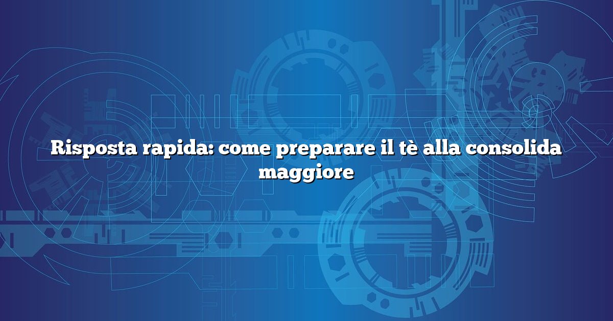 Risposta rapida: come preparare il tè alla consolida maggiore