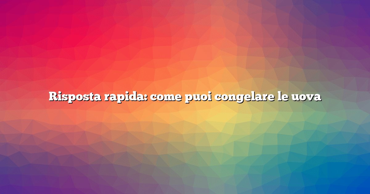 Risposta rapida: come puoi congelare le uova