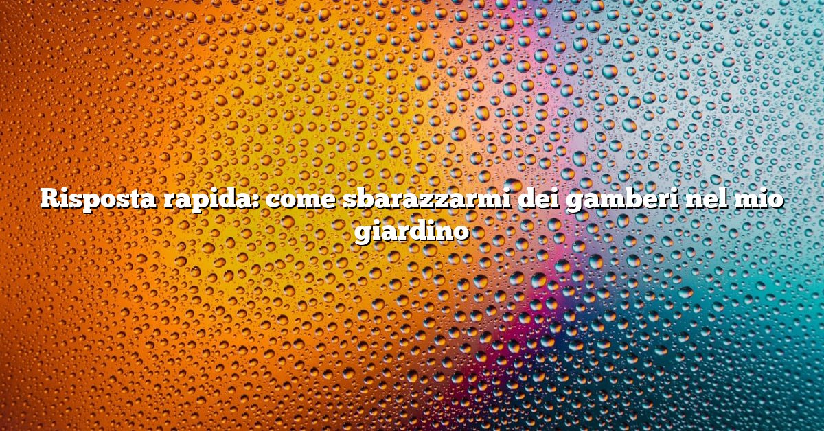 Risposta rapida: come sbarazzarmi dei gamberi nel mio giardino