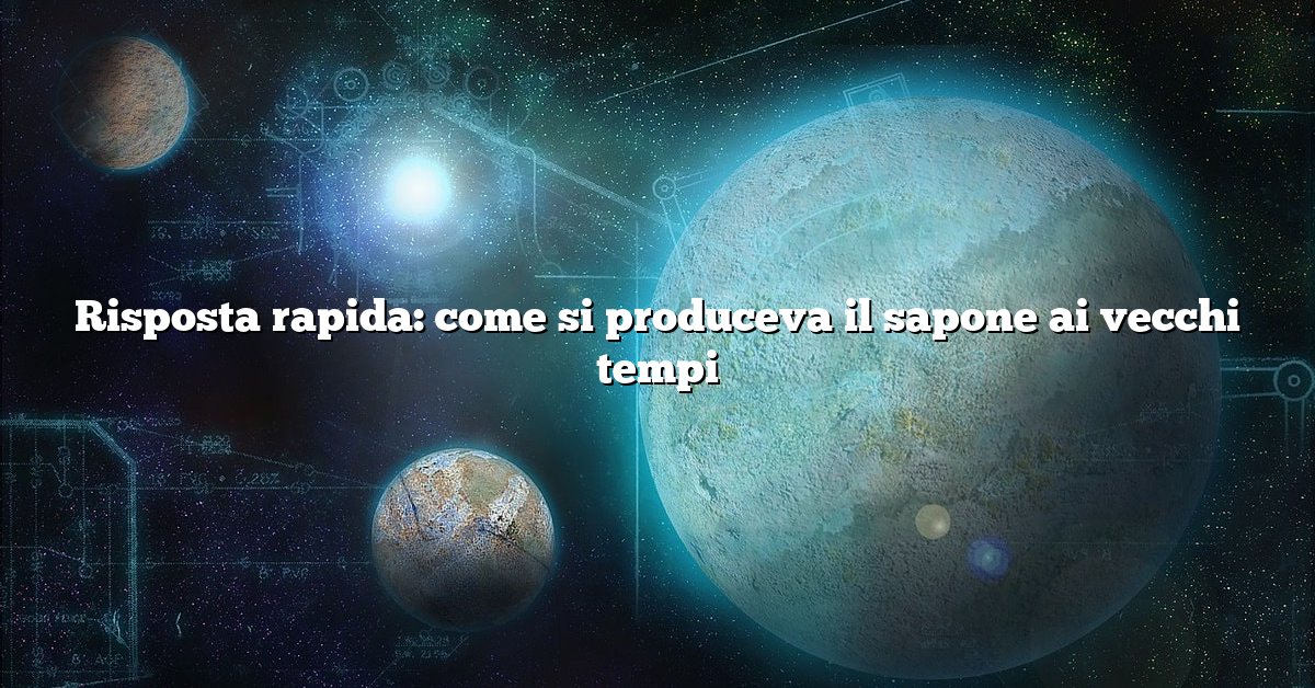 Risposta rapida: come si produceva il sapone ai vecchi tempi