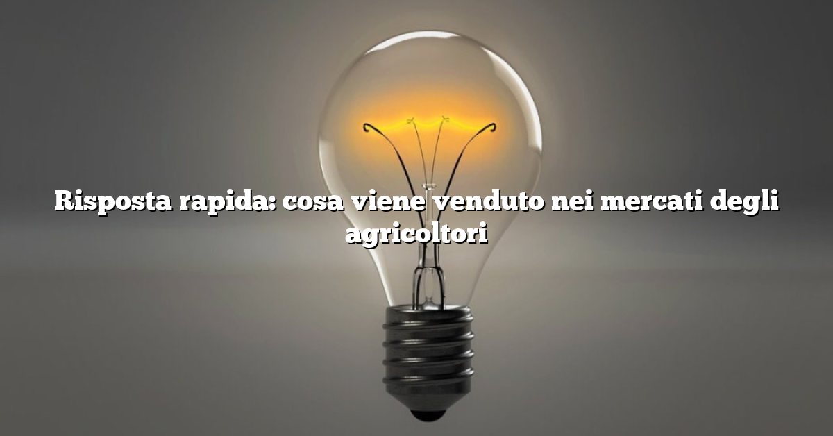 Risposta rapida: cosa viene venduto nei mercati degli agricoltori