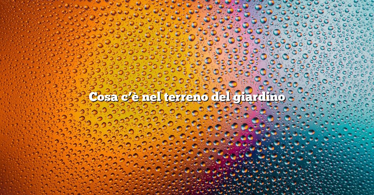 Cosa c’è nel terreno del giardino