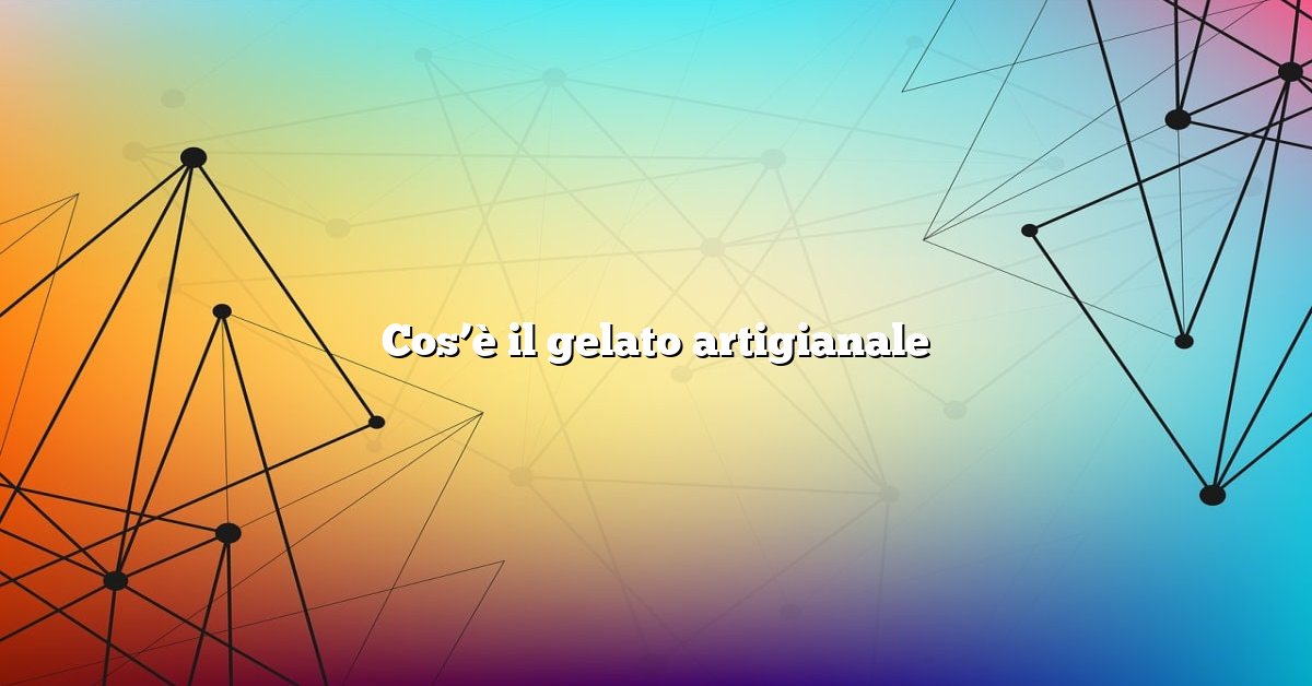 Cos’è il gelato artigianale