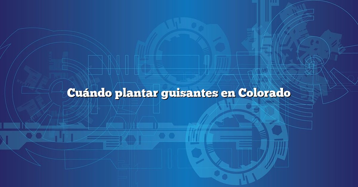 Cuándo plantar guisantes en Colorado