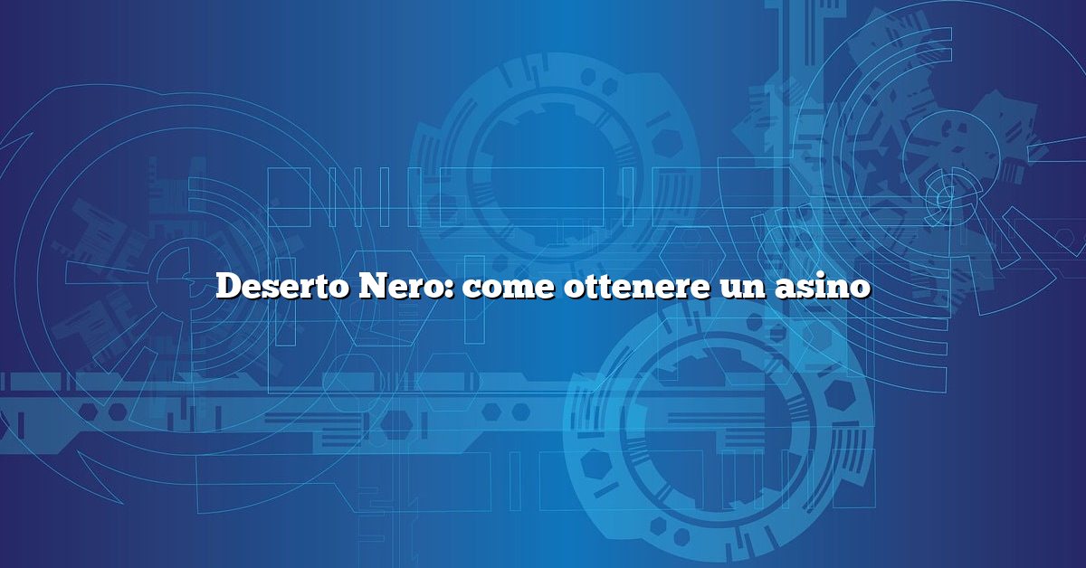 Deserto Nero: come ottenere un asino