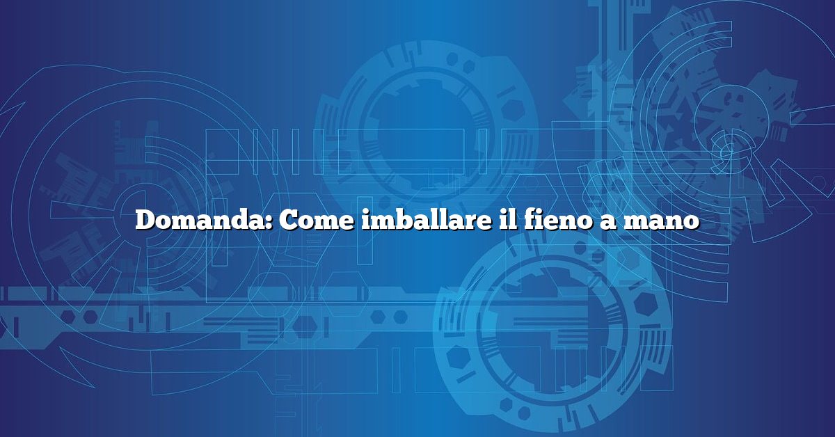 Domanda: Come imballare il fieno a mano