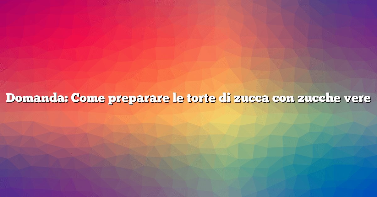 Domanda: Come preparare le torte di zucca con zucche vere