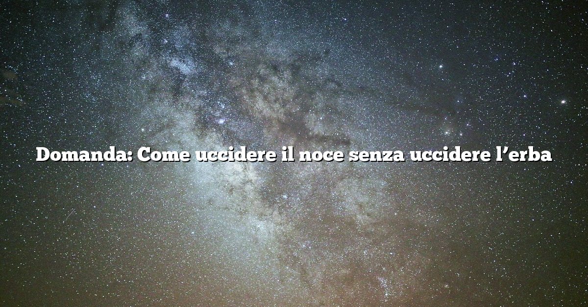 Domanda: Come uccidere il noce senza uccidere l’erba