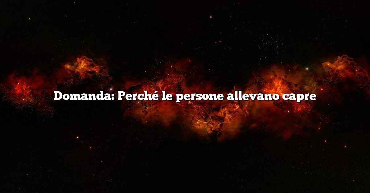 Domanda: Perché le persone allevano capre