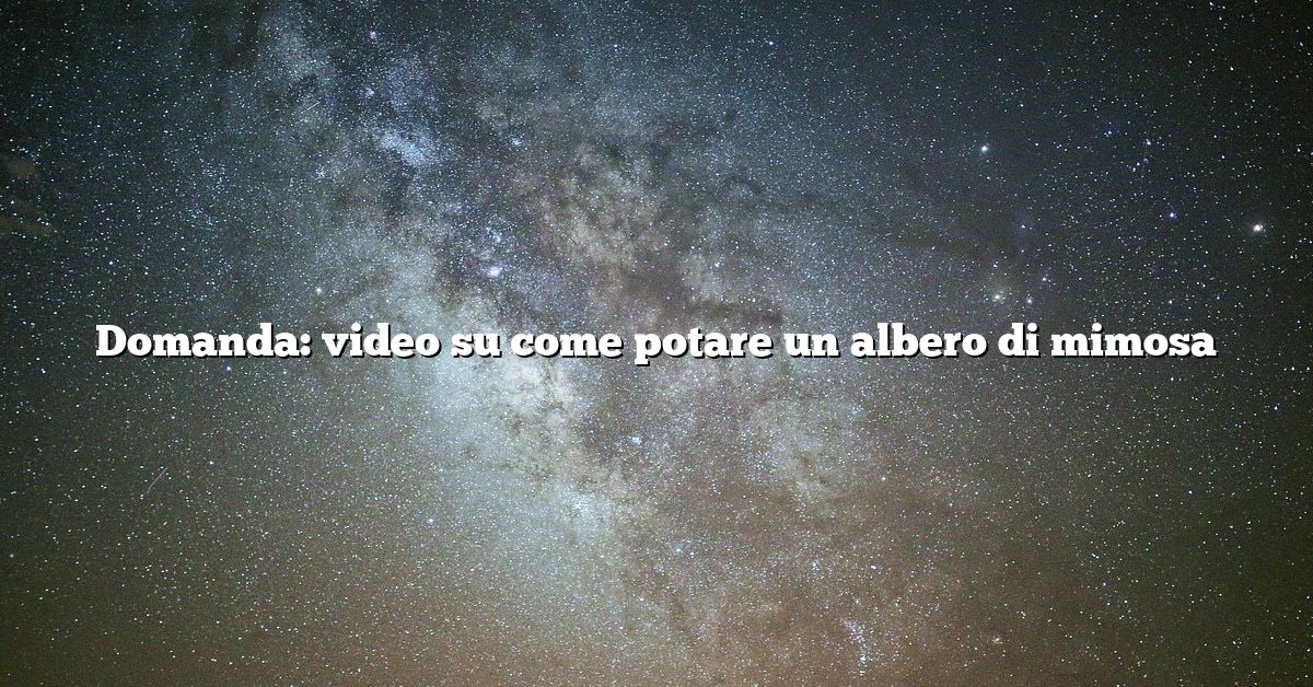 Domanda: video su come potare un albero di mimosa