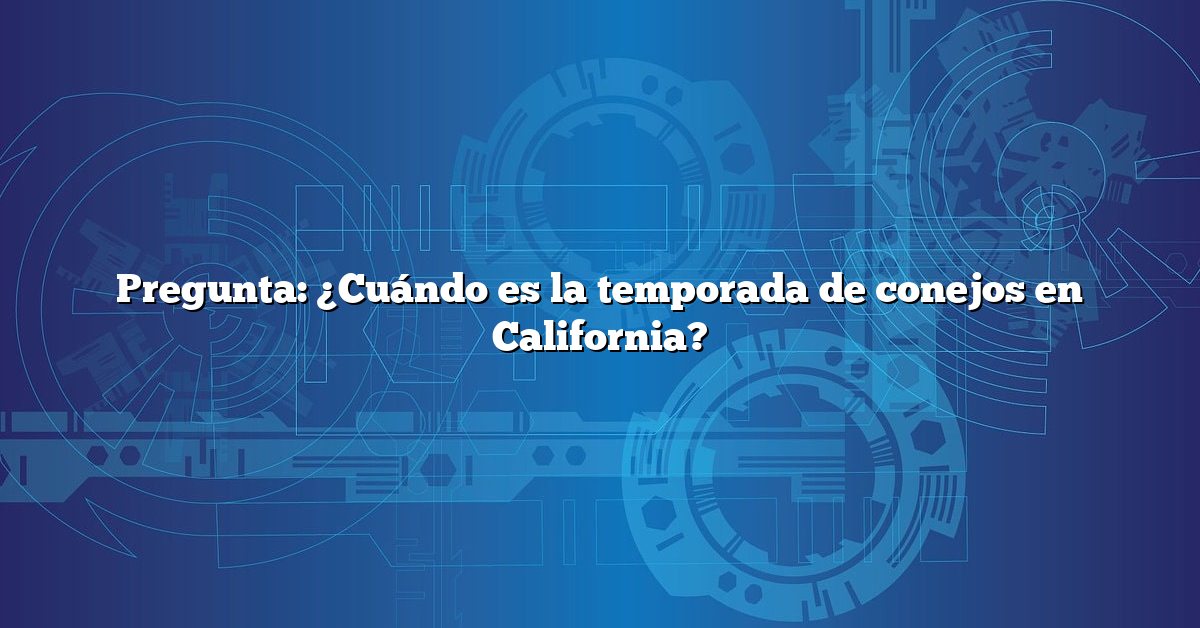 Pregunta: ¿Cuándo es la temporada de conejos en California?