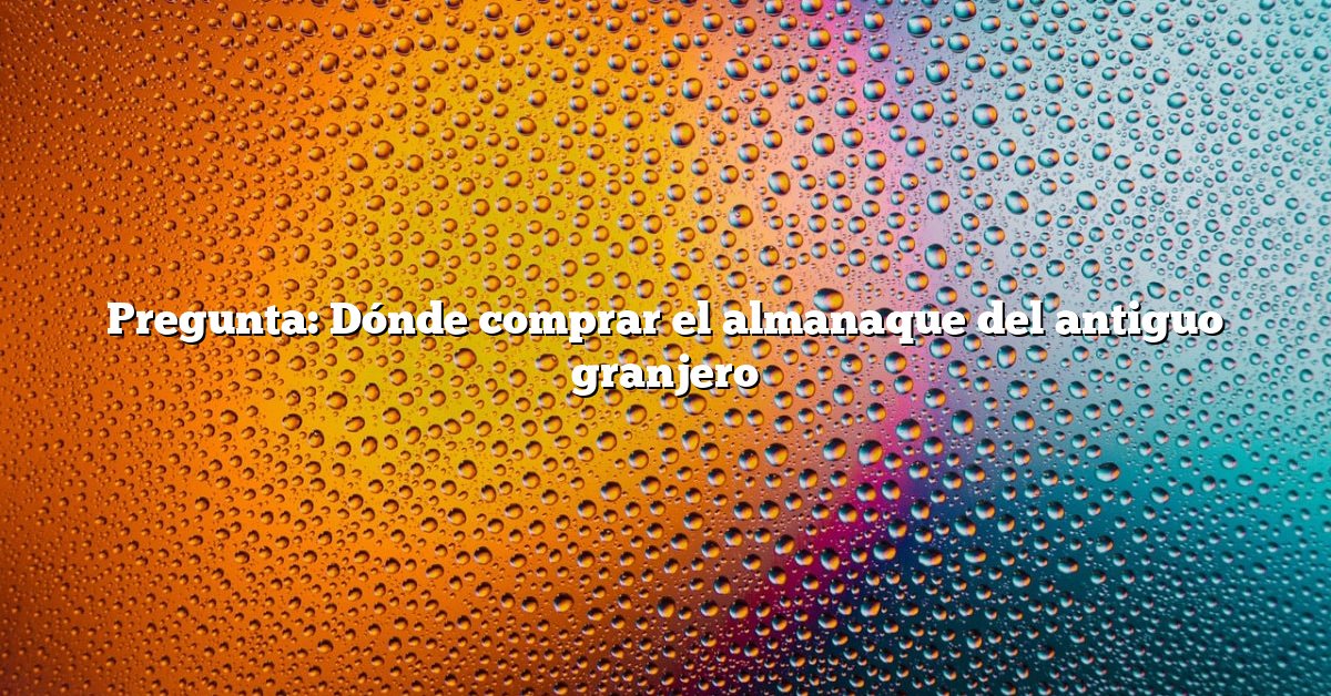 Pregunta: Dónde comprar el almanaque del antiguo granjero