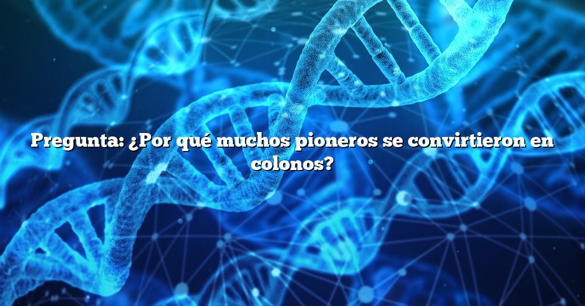 Pregunta: ¿Por qué muchos pioneros se convirtieron en colonos?