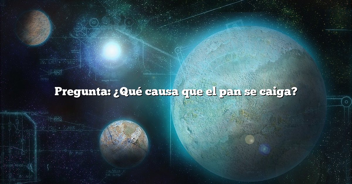 Pregunta: ¿Qué causa que el pan se caiga?