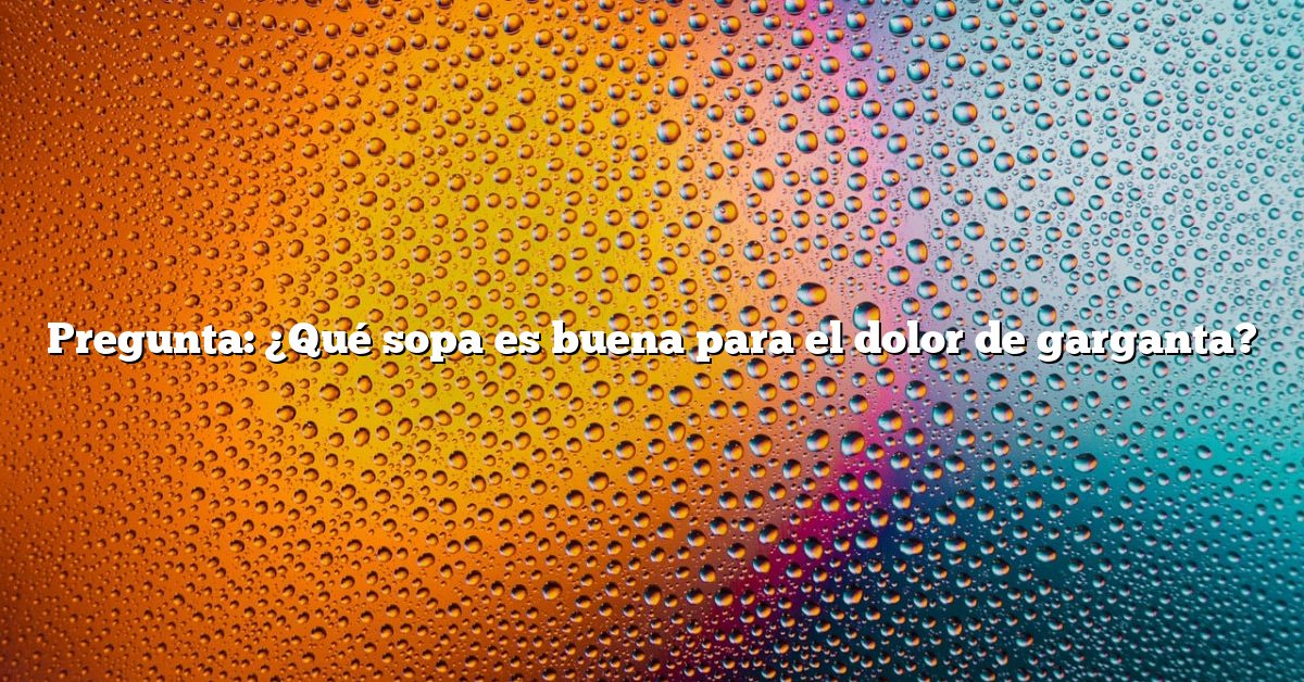 Pregunta: ¿Qué sopa es buena para el dolor de garganta?