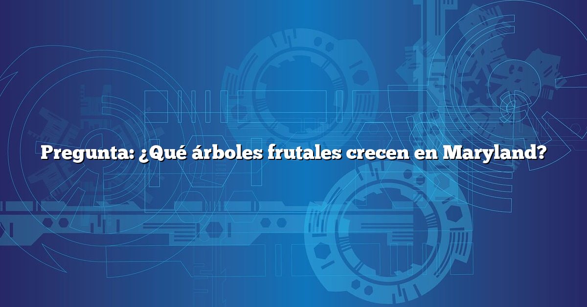Pregunta: ¿Qué árboles frutales crecen en Maryland?