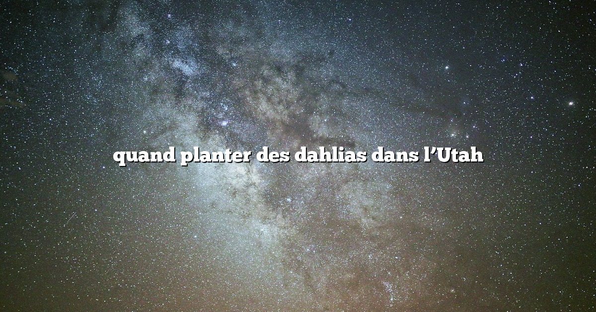 quand planter des dahlias dans l’Utah