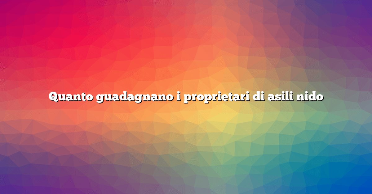 Quanto guadagnano i proprietari di asili nido