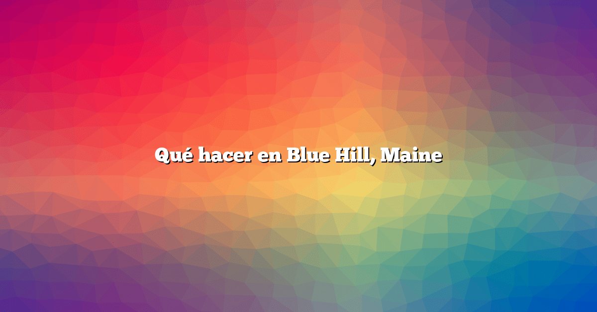 Qué hacer en Blue Hill, Maine