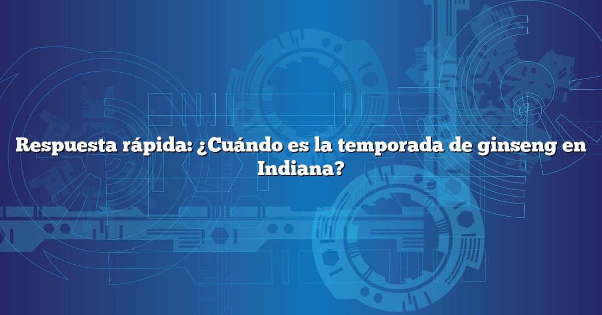 Respuesta rápida: ¿Cuándo es la temporada de ginseng en Indiana?