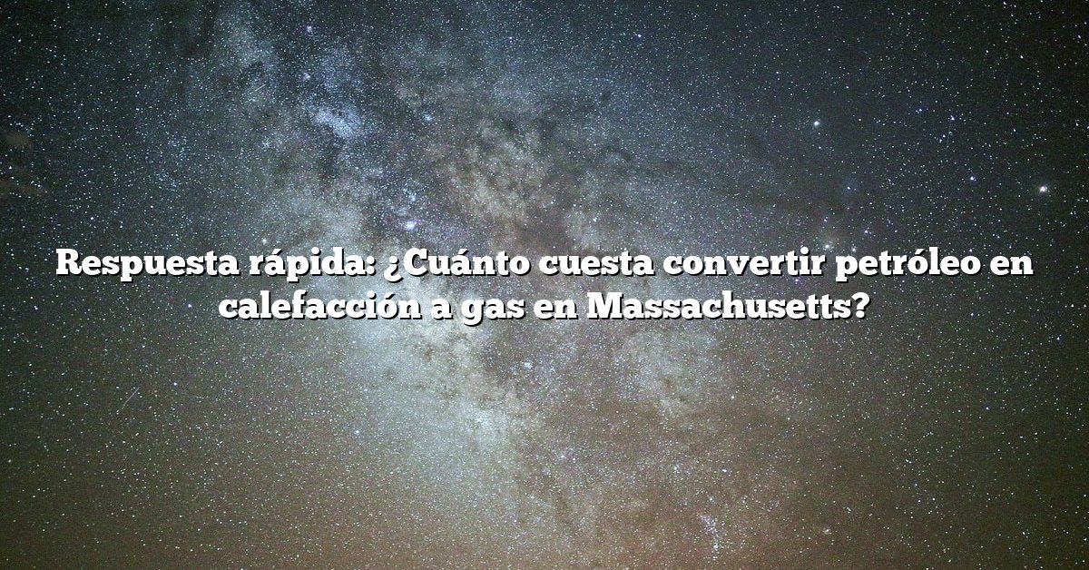 Respuesta rápida: ¿Cuánto cuesta convertir petróleo en calefacción a gas en Massachusetts?