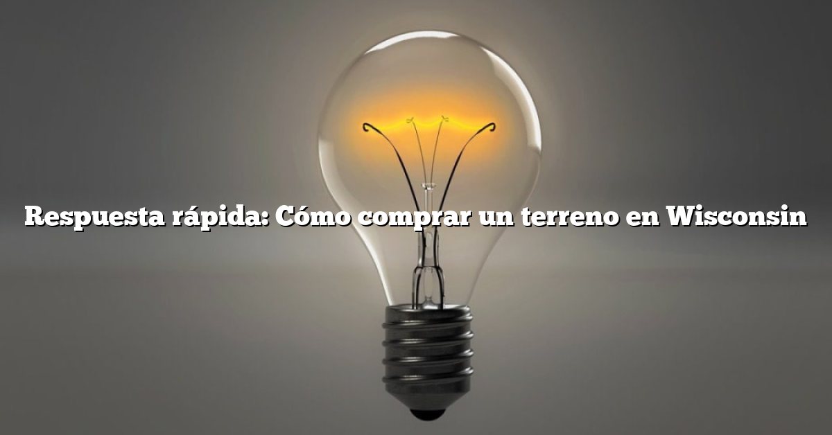 Respuesta rápida: Cómo comprar un terreno en Wisconsin